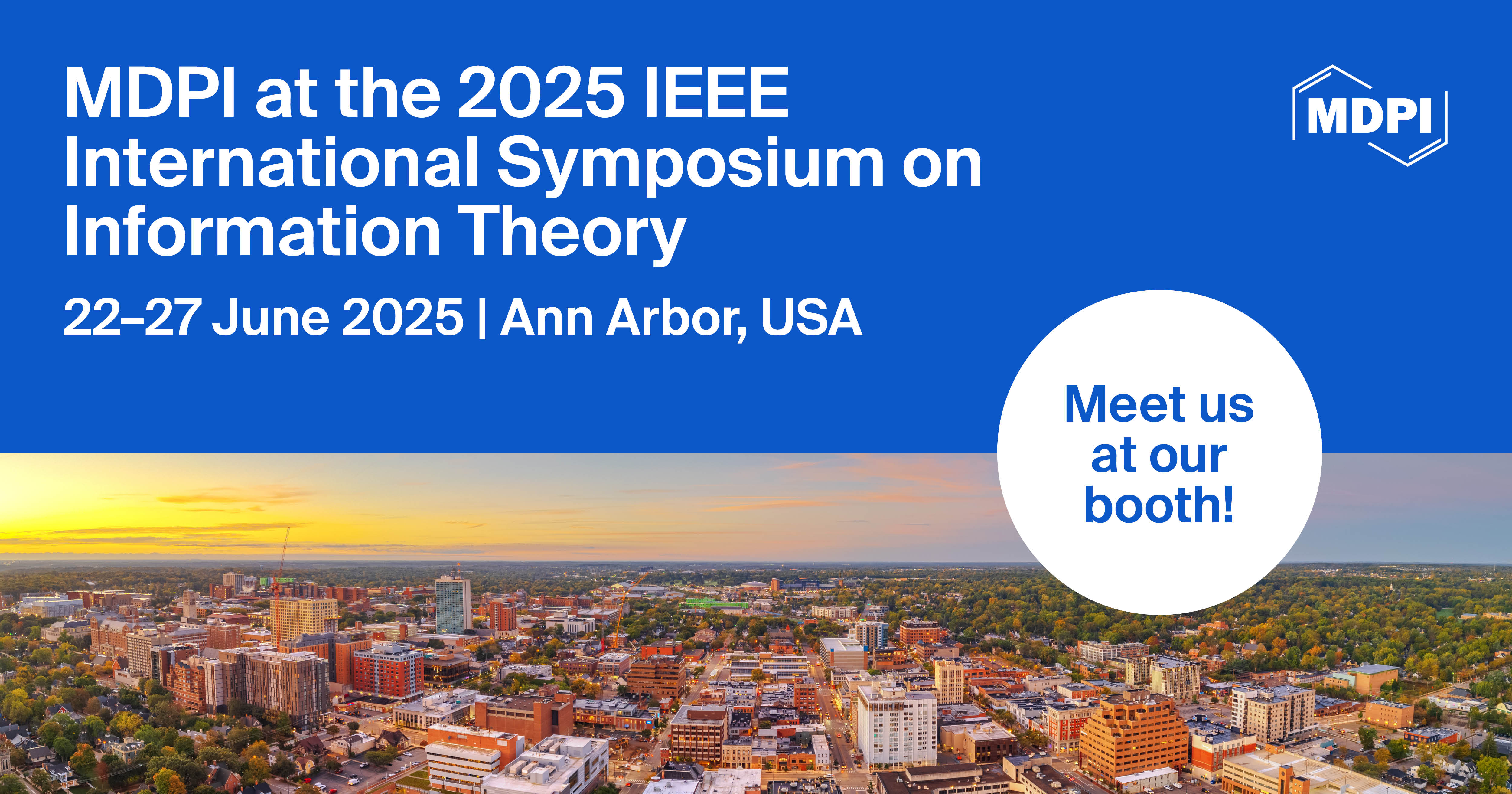 Meet Us at the 2025 IEEE International Symposium on Information Theory (ISIT 2025), 22–27 June 2025, Ann Arbor, USA