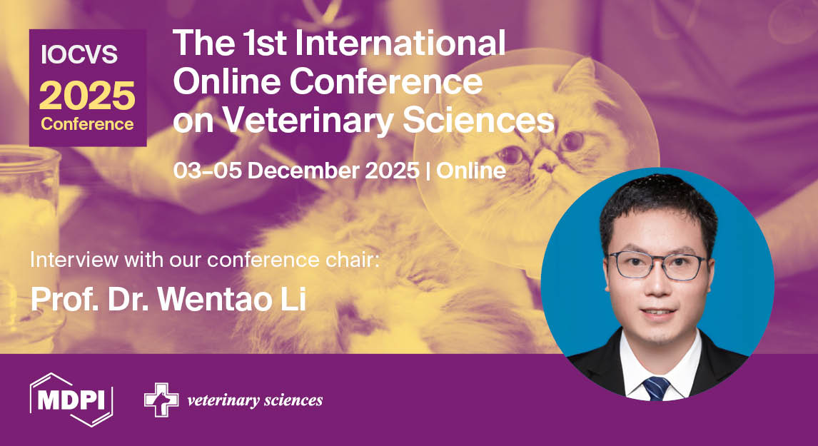 Veterinary Sciences | Interview with Prof. Dr. Wentao Li, Conference Chair of the 1st International Conference on Veterinary Sciences (IOCVS 2025)