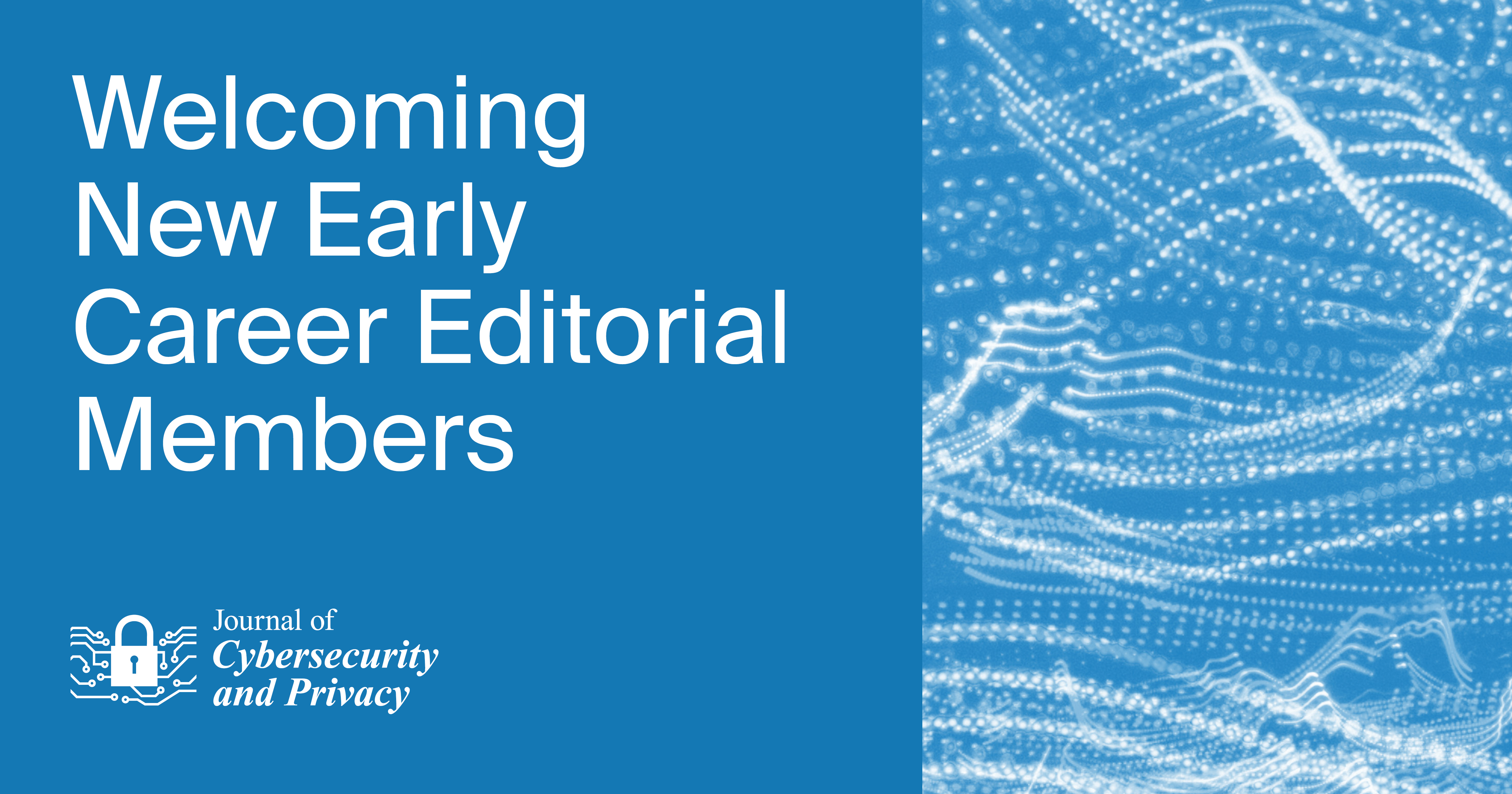 Welcoming New Early Career Editorial Members of the Journal of Cybersecurity and Privacy