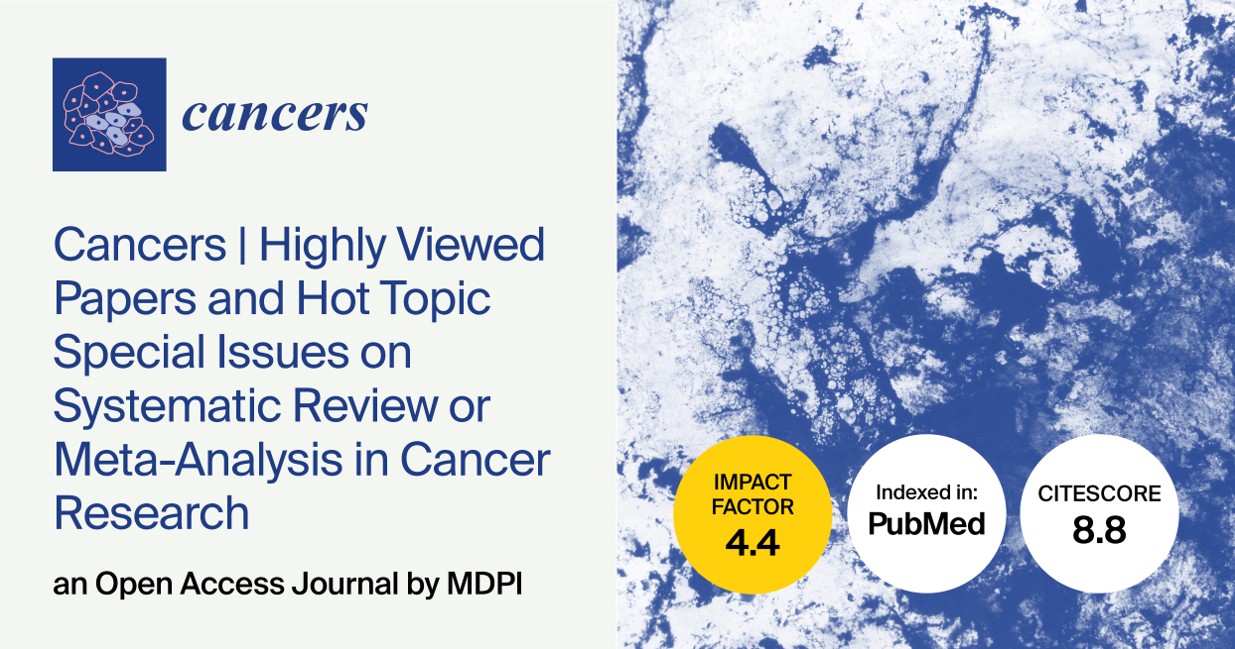Cancers | Highly Viewed Papers and Hot Topic Special Issues on Systematic Review or Meta-Analysis in Cancer Research