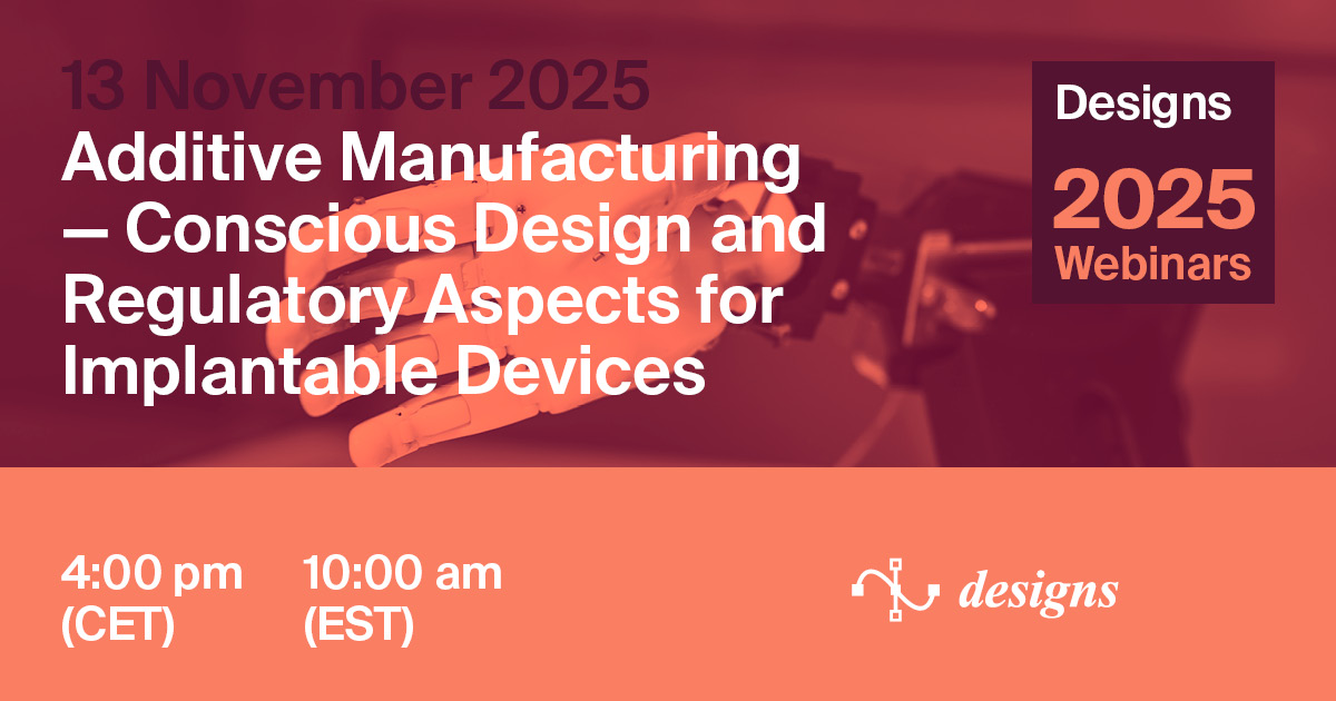 Designs Webinar | Additive Manufacturing—Conscious Design and Regulatory Aspects for Implantable Devices, 13 November 2025