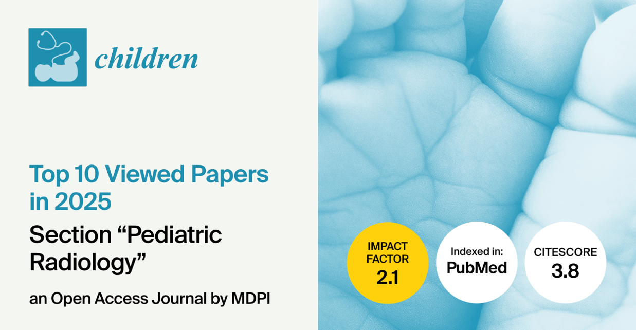 Children | Invitation to Read Top 10 Viewed Papers in 2025 in the “Pediatric Radiology” Section