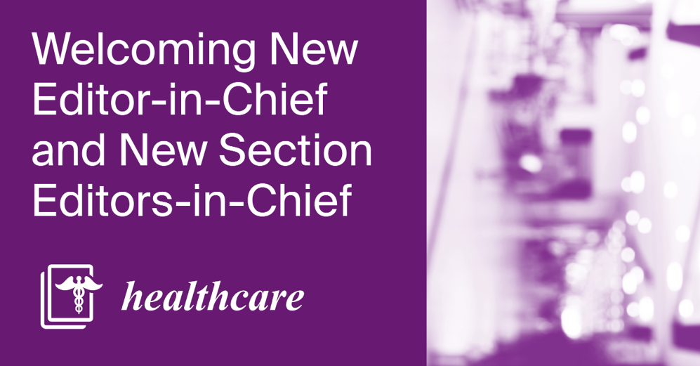 Welcoming New Editor-in-Chief and New Section Editors-in-Chief of Healthcare