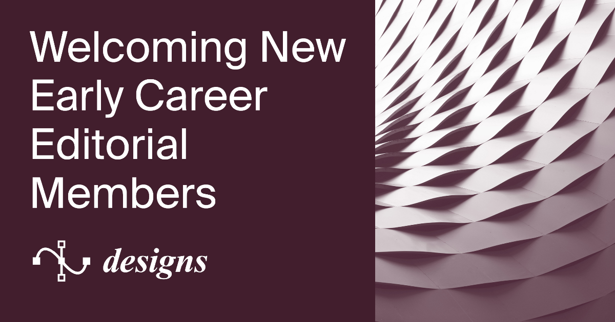 Welcoming New Early Career Editorial Members of Designs