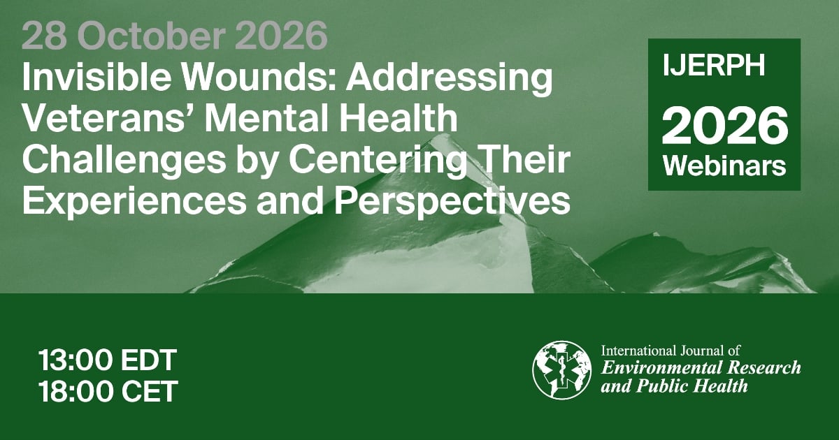 International Journal of Environmental Research and Public Health Webinar | Invisible Wounds: Addressing Veterans’ Mental Health Challenges by Centering Their Experiences and Perspectives, 28 October 2026