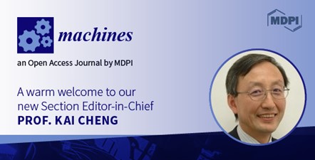 Prof. Dr. Kai Cheng Appointed Editor-in-Chief of the Section “Advanced Manufacturing” in Machines
