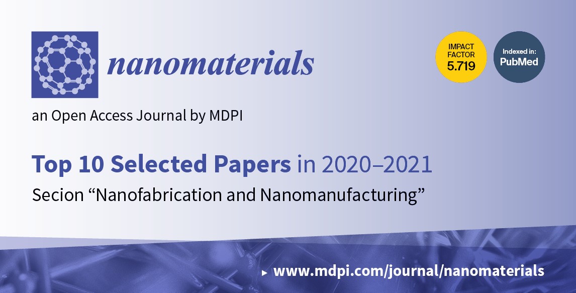 Nanomaterials | Top 10 Selected Papers in 2020–2021 in the Section “Nanofabrication and Nanomanufacturing”