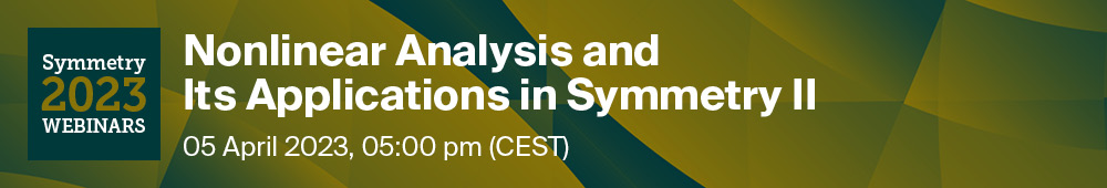 Symmetry Webinar | Nonlinear Analysis and Its Applications in Symmetry II, 5 April 2023