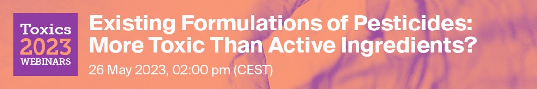 Toxics Webinar | Existing Formulations of Pesticides: More Toxic Than Active Ingredients? 26 May 2023