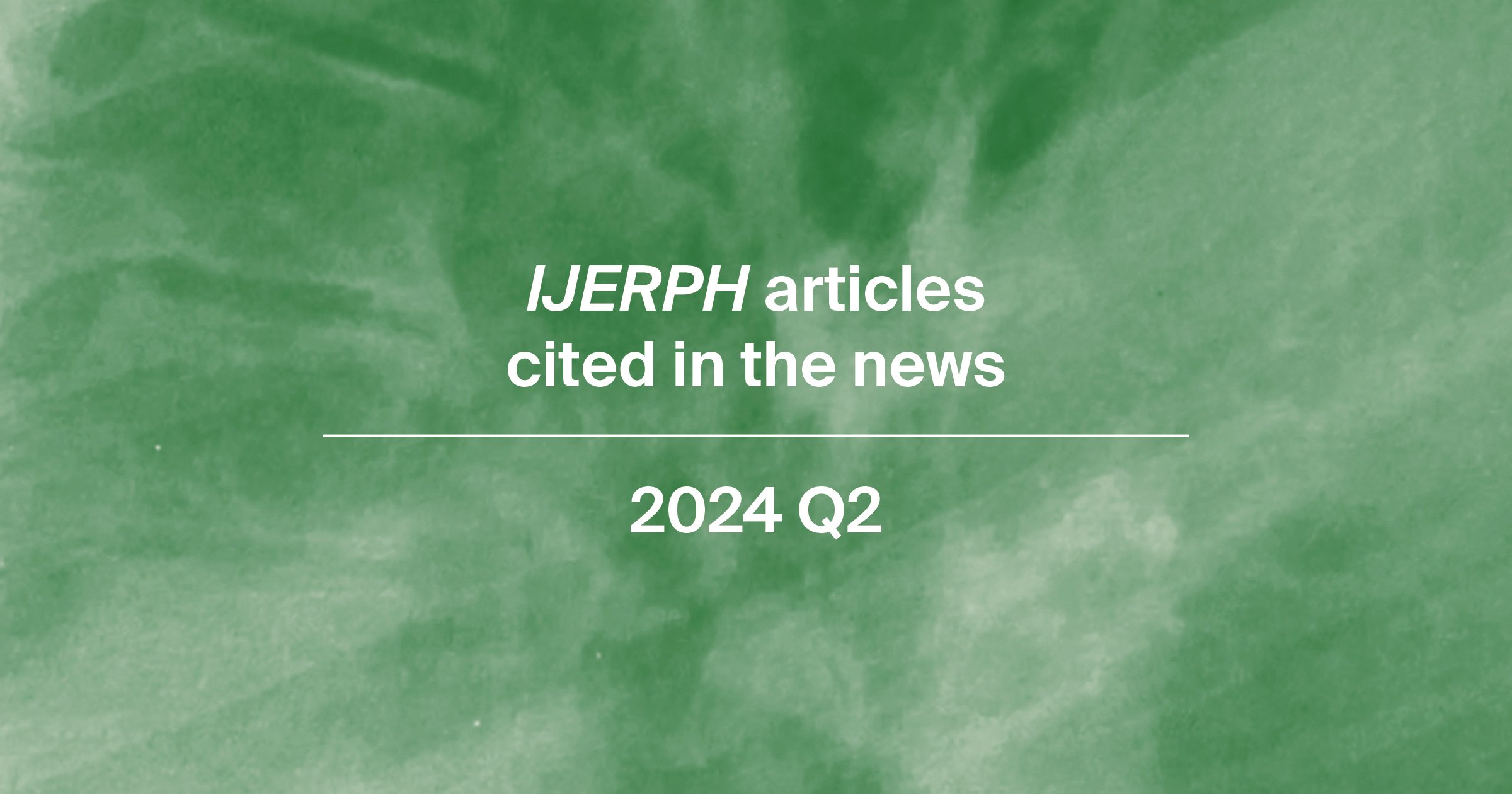 <strong><em>International Journal of Environmental Research and Public Health </em>Papers Cited in the News in Q2 of 2024</strong>