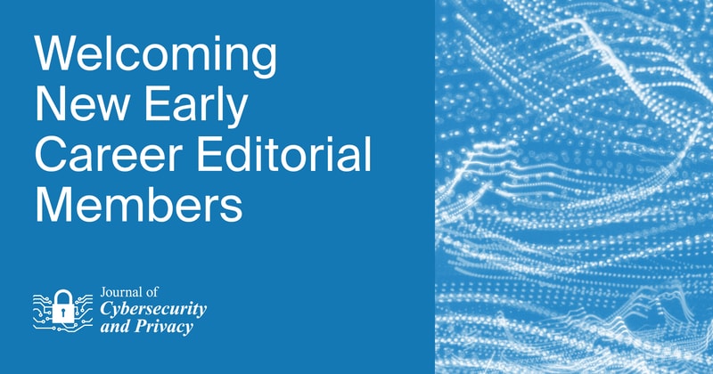 Welcoming New Early Career Editorial Members of the Journal of Cybersecurity and Privacy