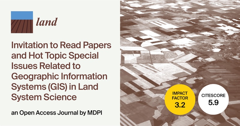 Land | Invitation to Read Papers and Hot Topic Special Issues Related to Geographic Information Systems (GIS) in Land System Science