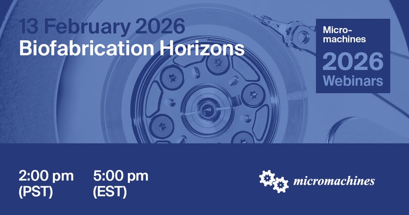 Micromachines Webinar | Biofabrication Horizons—13 February 2026