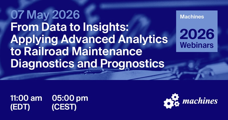 Machines Webinar | From Data to Insights: Applying Advanced Analytics to Railroad Maintenance Diagnostics and Prognostics, 7 May 2026