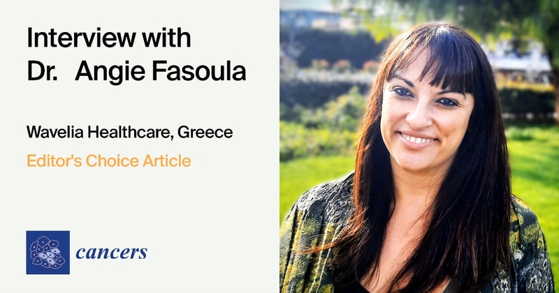 Cancers | Interview with One of the Authors of the Editor’s Choice Article—Dr. Angie Fasoula