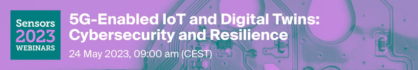 Sensors Webinar | 5G-Enabled IoT and Digital Twins: Cybersecurity and Resilience, 24 May 2023